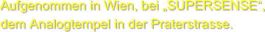 Aufgenommen in Wien, bei „SUPERSENSE“, dem Analogtempel in der Praterstrasse.