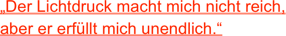 „Der Lichtdruck macht mich nicht reich,              aber er erfüllt mich unendlich.“